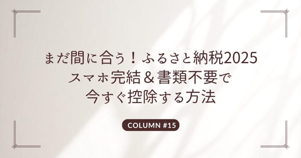 まだ間に合う！ふるさと納税2025 スマホ完結＆書類不要で 今すぐ控除する方法
