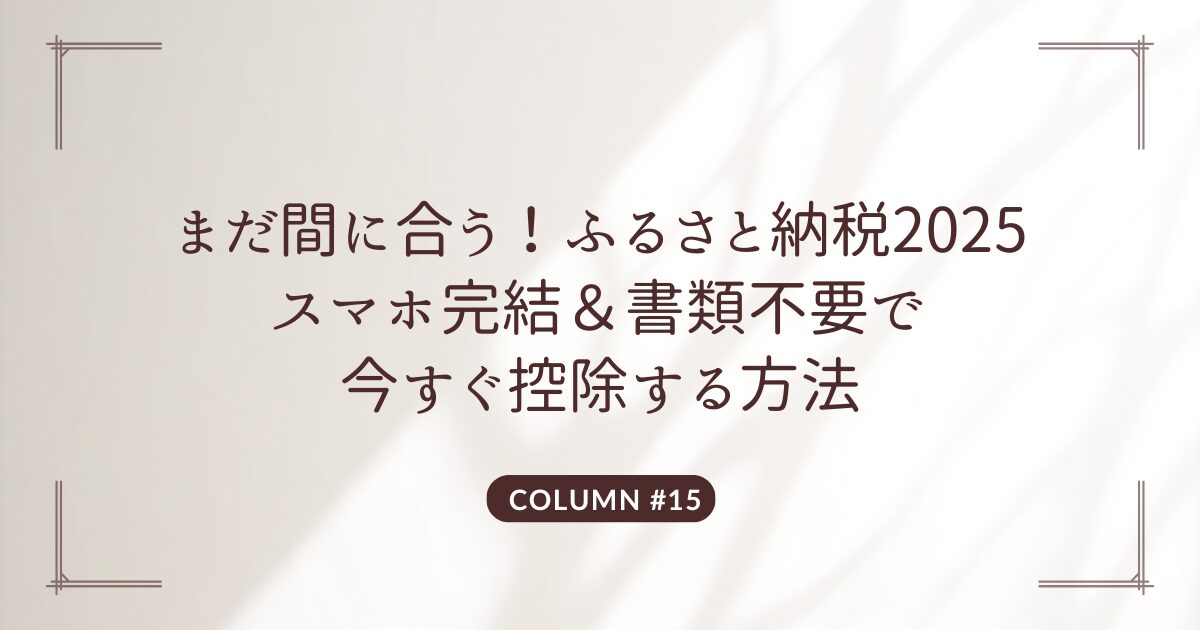 まだ間に合う！ふるさと納税2025 スマホ完結＆書類不要で 今すぐ控除する方法