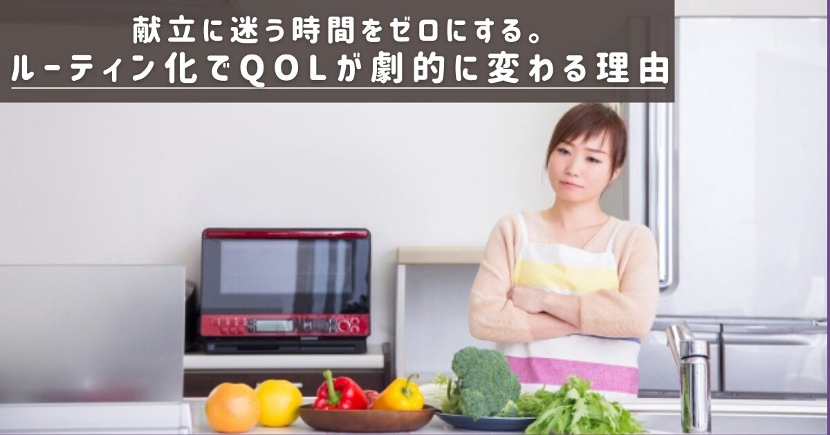 献立に迷う時間をゼロにする。ルーティン化でQOLが劇的に変わる理由